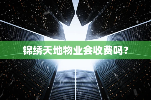 锦绣天地物业会收费吗？