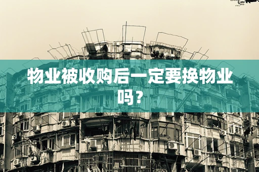 物业被收购后一定要换物业吗？