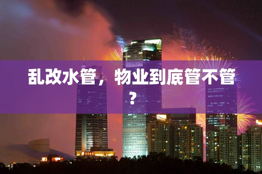 乱改水管，物业到底管不管？