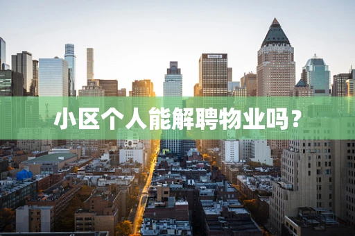 小区个人能解聘物业吗？