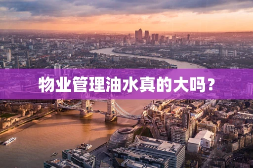 物业管理油水真的大吗？