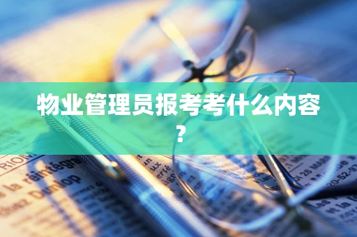 物业管理员报考考什么内容？
