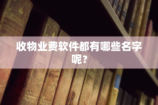 收物业费软件都有哪些名字呢？
