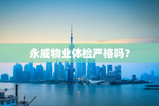 永威物业体检严格吗？