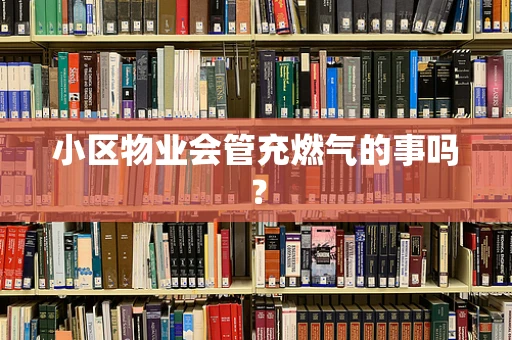 小区物业会管充燃气的事吗？