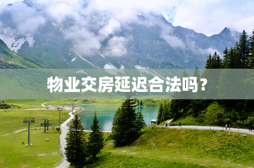 物业交房延迟合法吗？