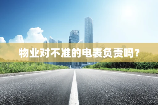 物业对不准的电表负责吗？