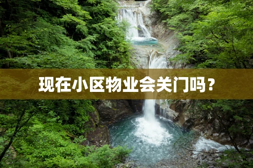 现在小区物业会关门吗？