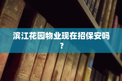 滨江花园物业现在招保安吗？