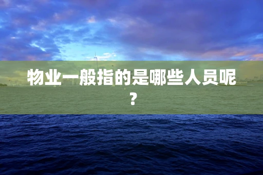 物业一般指的是哪些人员呢？