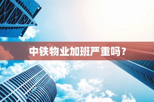 中铁物业加班严重吗？