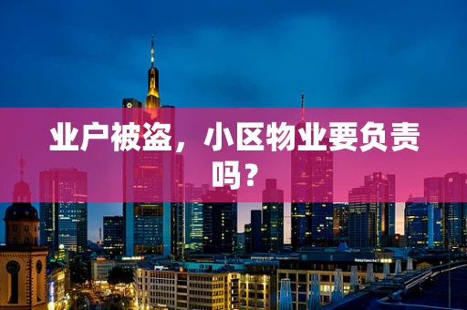 业户被盗，小区物业要负责吗？