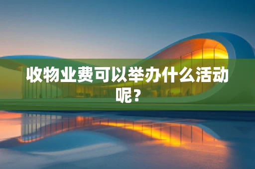 收物业费可以举办什么活动呢？