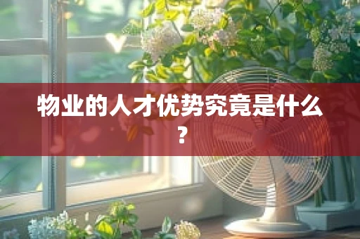 物业的人才优势究竟是什么？