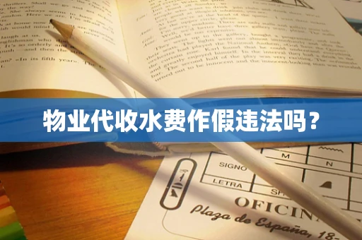物业代收水费作假违法吗？