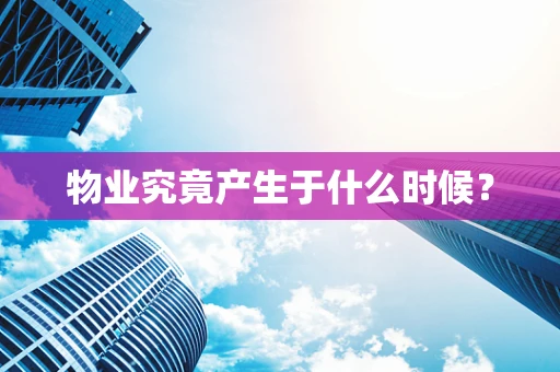 物业究竟产生于什么时候？