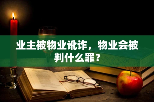 业主被物业讹诈，物业会被判什么罪？