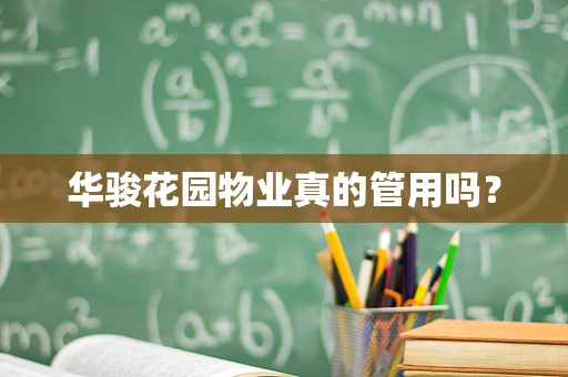 华骏花园物业真的管用吗？