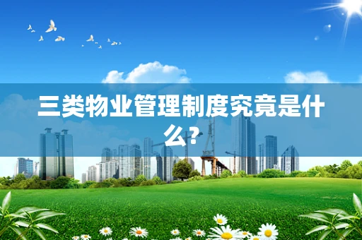 三类物业管理制度究竟是什么？