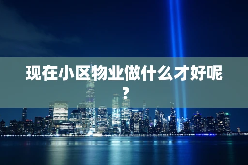 现在小区物业做什么才好呢？