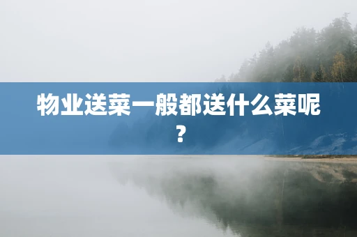 物业送菜一般都送什么菜呢？