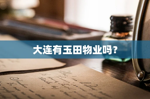 大连有玉田物业吗？