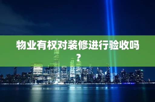 物业有权对装修进行验收吗？