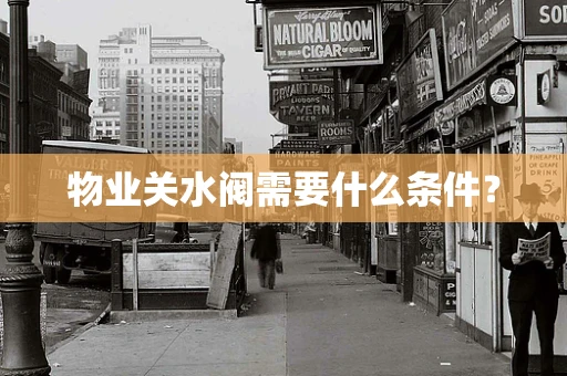 物业关水阀需要什么条件？