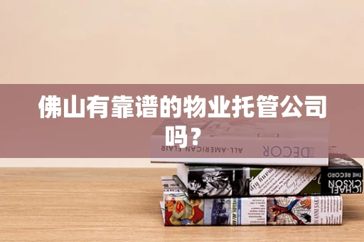 佛山有靠谱的物业托管公司吗？