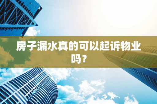 房子漏水真的可以起诉物业吗？