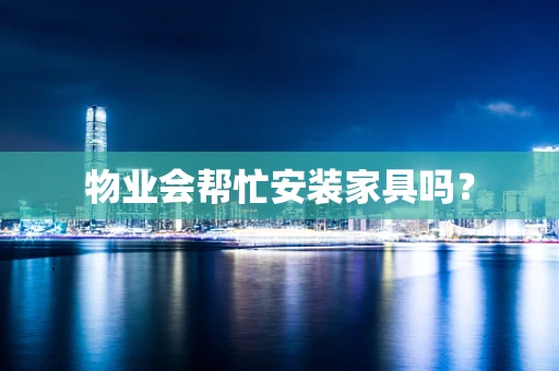 物业会帮忙安装家具吗？