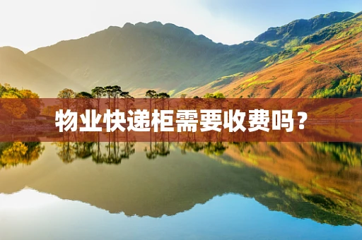 物业快递柜需要收费吗？
