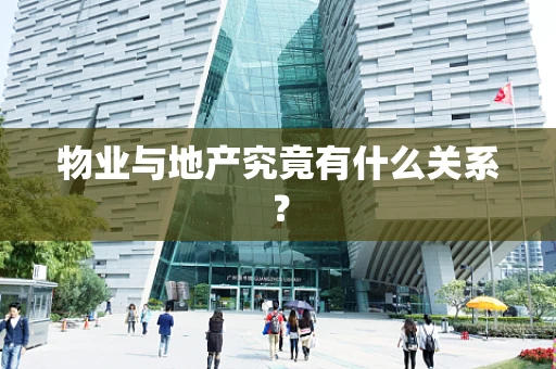 物业与地产究竟有什么关系？