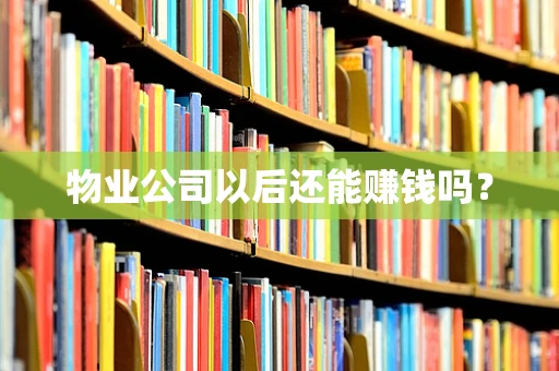 物业公司以后还能赚钱吗？