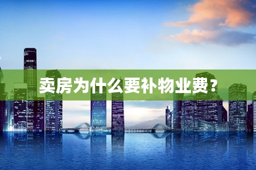 卖房为什么要补物业费？