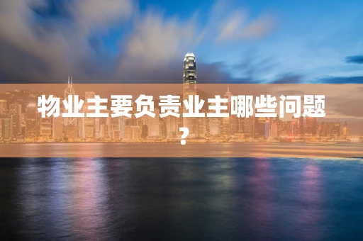 物业主要负责业主哪些问题？