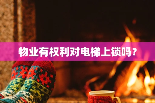 物业有权利对电梯上锁吗？