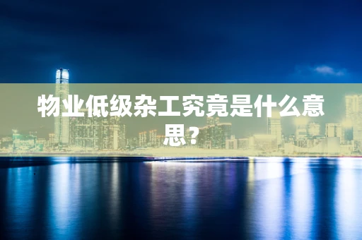 物业低级杂工究竟是什么意思？