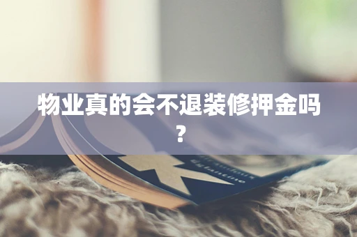 物业真的会不退装修押金吗？