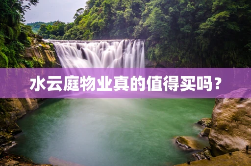 水云庭物业真的值得买吗？