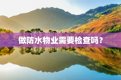 做防水物业需要检查吗？