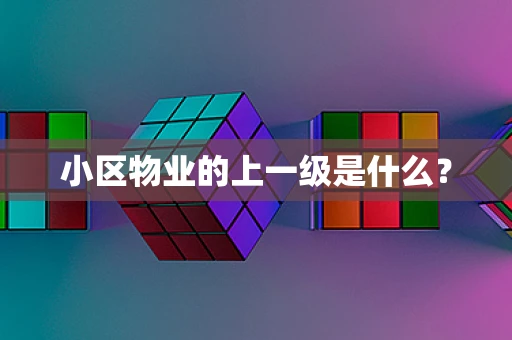 小区物业的上一级是什么？