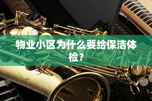 物业小区为什么要给保洁体检？