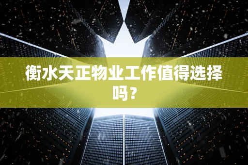 衡水天正物业工作值得选择吗？