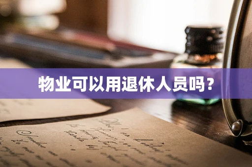 物业可以用退休人员吗？