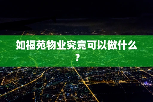 如福苑物业究竟可以做什么？