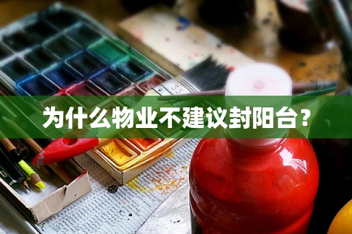 为什么物业不建议封阳台？