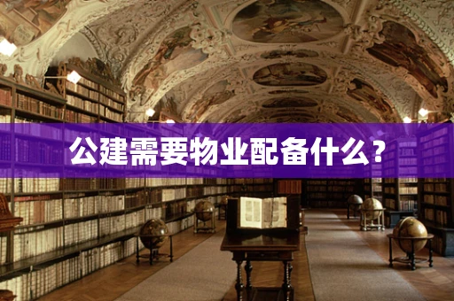 公建需要物业配备什么？