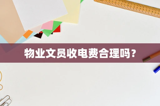 物业文员收电费合理吗？