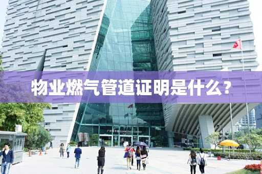 物业燃气管道证明是什么？
